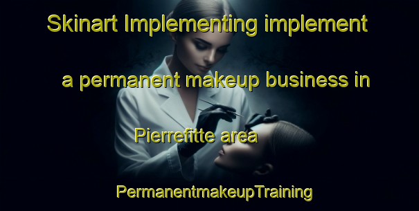 Skinart Implementing implement a permanent makeup business in Pierrefitte area | PermanentmakeupTraining | PermanentmakeupClasses | SkinartTraining-France