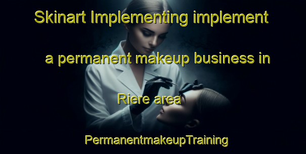 Skinart Implementing implement a permanent makeup business in Riere area | PermanentmakeupTraining | PermanentmakeupClasses | SkinartTraining-France
