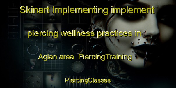 Skinart Implementing implement piercing wellness practices in Aglan area | #PiercingTraining #PiercingClasses #SkinartTraining-France