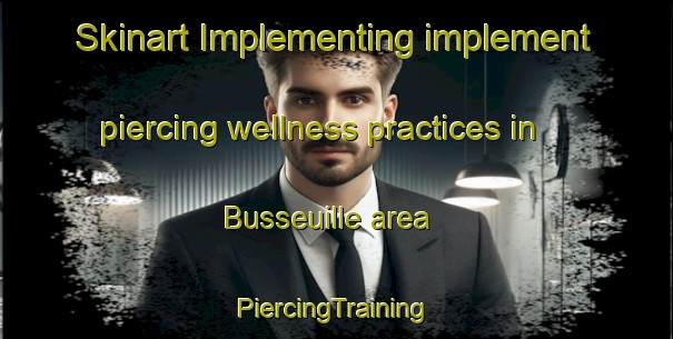 Skinart Implementing implement piercing wellness practices in Busseuille area | #PiercingTraining #PiercingClasses #SkinartTraining-France