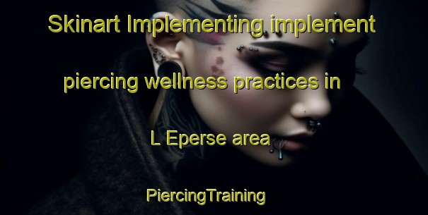 Skinart Implementing implement piercing wellness practices in L Eperse area | PiercingTraining | PiercingClasses | SkinartTraining-France
