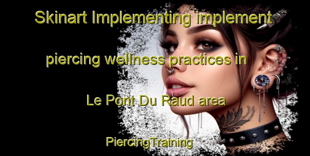 Skinart Implementing implement piercing wellness practices in Le Pont Du Raud area | PiercingTraining | PiercingClasses | SkinartTraining-France