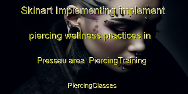 Skinart Implementing implement piercing wellness practices in Preseau area | PiercingTraining | PiercingClasses | SkinartTraining-France