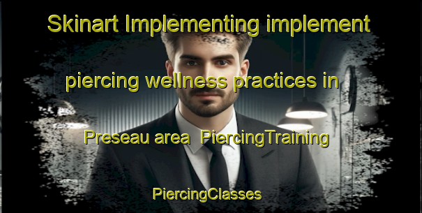 Skinart Implementing implement piercing wellness practices in Preseau area | PiercingTraining | PiercingClasses | SkinartTraining-France