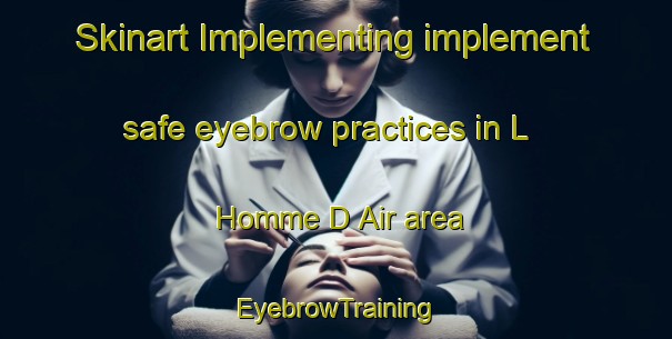 Skinart Implementing implement safe eyebrow practices in L Homme D Air area | EyebrowTraining | EyebrowClasses | SkinartTraining-France