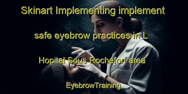Skinart Implementing implement safe eyebrow practices in L Hopital Sous Rochefort area | EyebrowTraining | EyebrowClasses | SkinartTraining-France