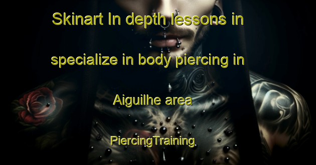 Skinart In-depth lessons in specialize in body piercing in Aiguilhe area | PiercingTraining | PiercingClasses | SkinartTraining-France