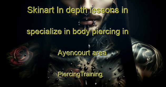 Skinart In-depth lessons in specialize in body piercing in Ayencourt area | PiercingTraining | PiercingClasses | SkinartTraining-France