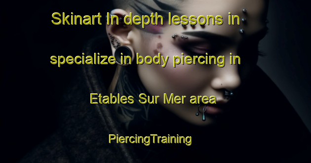 Skinart In-depth lessons in specialize in body piercing in Etables Sur Mer area | PiercingTraining | PiercingClasses | SkinartTraining-France