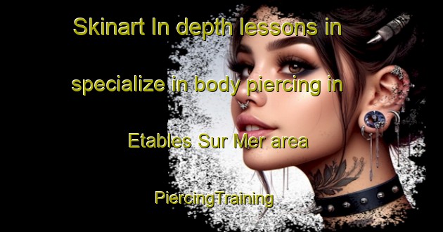 Skinart In-depth lessons in specialize in body piercing in Etables Sur Mer area | PiercingTraining | PiercingClasses | SkinartTraining-France