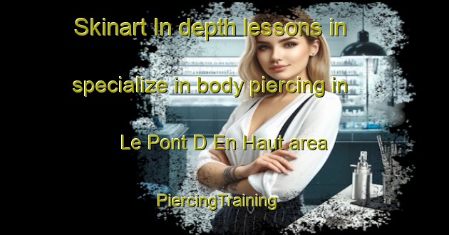 Skinart In-depth lessons in specialize in body piercing in Le Pont D En Haut area | PiercingTraining | PiercingClasses | SkinartTraining-France