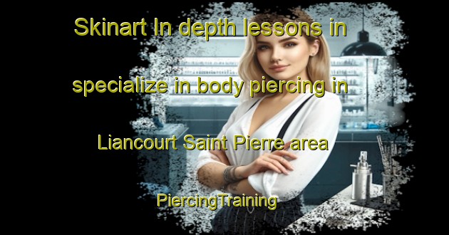 Skinart In-depth lessons in specialize in body piercing in Liancourt Saint Pierre area | PiercingTraining | PiercingClasses | SkinartTraining-France