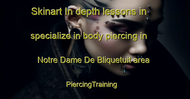 Skinart In-depth lessons in specialize in body piercing in Notre Dame De Bliquetuit area | PiercingTraining | PiercingClasses | SkinartTraining-France