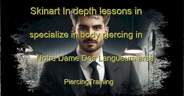 Skinart In-depth lessons in specialize in body piercing in Notre Dame Des Langueurs area | PiercingTraining | PiercingClasses | SkinartTraining-France