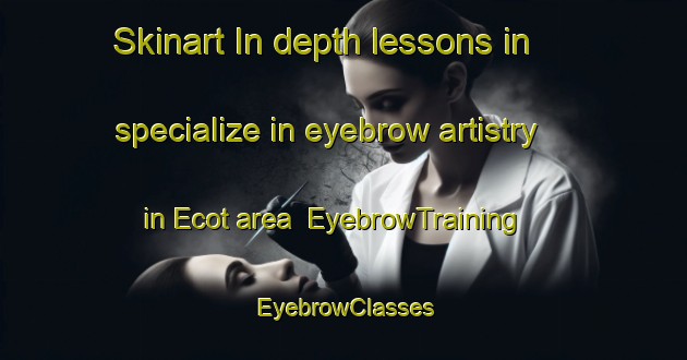 Skinart In-depth lessons in specialize in eyebrow artistry in Ecot area | EyebrowTraining | EyebrowClasses | SkinartTraining-France