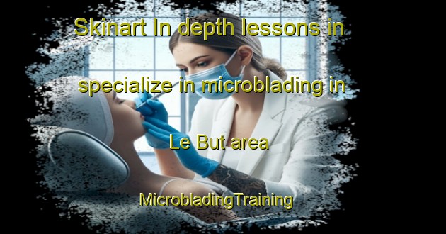 Skinart In-depth lessons in specialize in microblading in Le But area | MicrobladingTraining | MicrobladingClasses | SkinartTraining-France