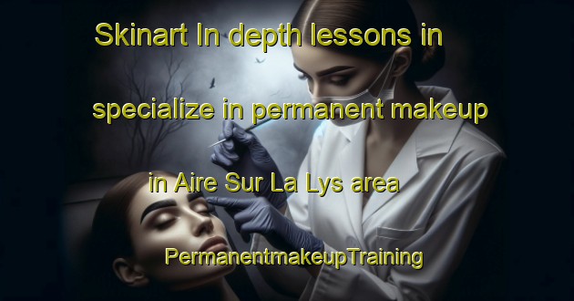 Skinart In-depth lessons in specialize in permanent makeup in Aire Sur La Lys area | PermanentmakeupTraining | PermanentmakeupClasses | SkinartTraining-France