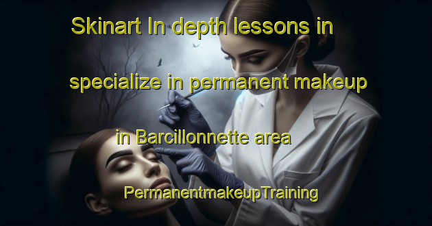 Skinart In-depth lessons in specialize in permanent makeup in Barcillonnette area | PermanentmakeupTraining | PermanentmakeupClasses | SkinartTraining-France