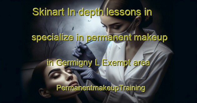Skinart In-depth lessons in specialize in permanent makeup in Germigny L Exempt area | PermanentmakeupTraining | PermanentmakeupClasses | SkinartTraining-France