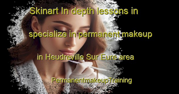 Skinart In-depth lessons in specialize in permanent makeup in Heudreville Sur Eure area | PermanentmakeupTraining | PermanentmakeupClasses | SkinartTraining-France