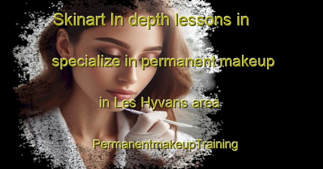 Skinart In-depth lessons in specialize in permanent makeup in Les Hyvans area | PermanentmakeupTraining | PermanentmakeupClasses | SkinartTraining-France