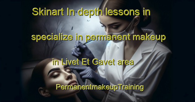 Skinart In-depth lessons in specialize in permanent makeup in Livet Et Gavet area | PermanentmakeupTraining | PermanentmakeupClasses | SkinartTraining-France