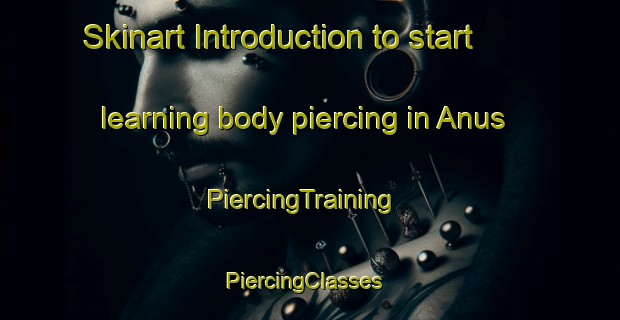 Skinart Introduction to start learning body piercing in Anus | PiercingTraining | PiercingClasses | SkinartTraining-France