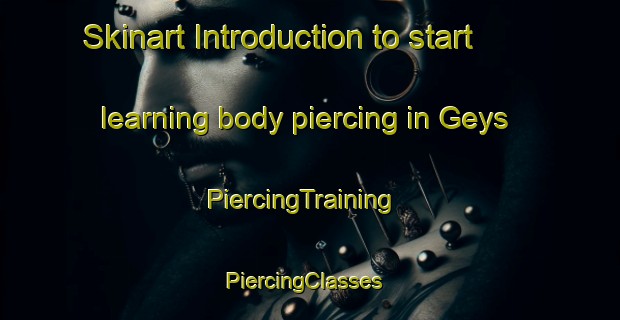 Skinart Introduction to start learning body piercing in Geys | PiercingTraining | PiercingClasses | SkinartTraining-France
