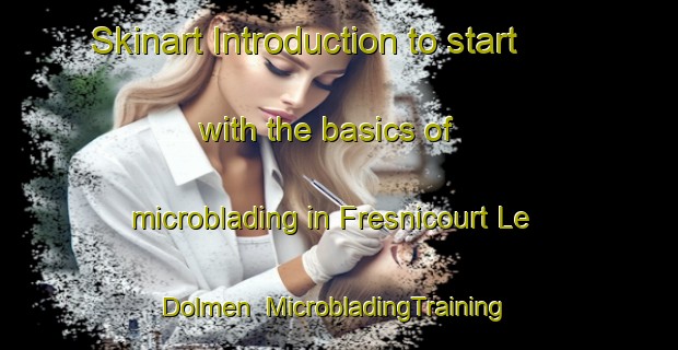 Skinart Introduction to start with the basics of microblading in Fresnicourt Le Dolmen | MicrobladingTraining | MicrobladingClasses | SkinartTraining-France