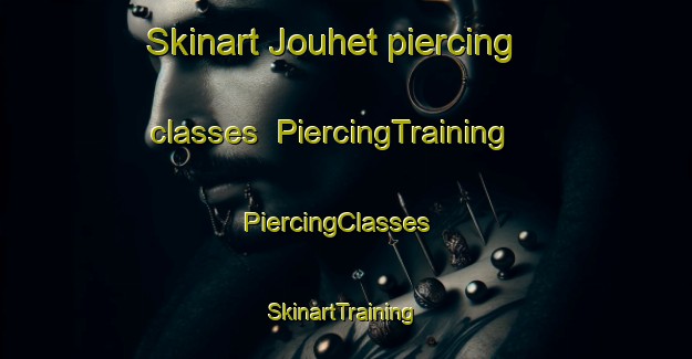 Skinart Jouhet piercing classes | PiercingTraining | PiercingClasses | SkinartTraining-France