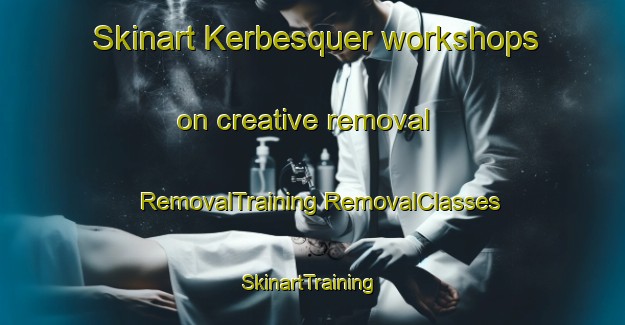 Skinart Kerbesquer workshops on creative removal | #RemovalTraining #RemovalClasses #SkinartTraining-France