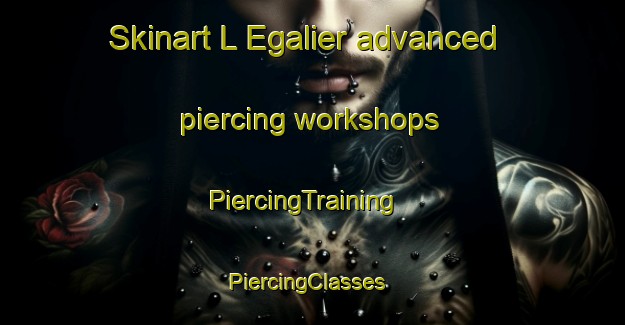 Skinart L Egalier advanced piercing workshops | PiercingTraining | PiercingClasses | SkinartTraining-France