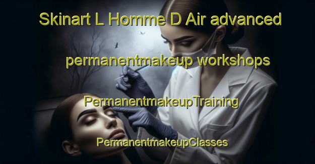 Skinart L Homme D Air advanced permanentmakeup workshops | PermanentmakeupTraining | PermanentmakeupClasses | SkinartTraining-France