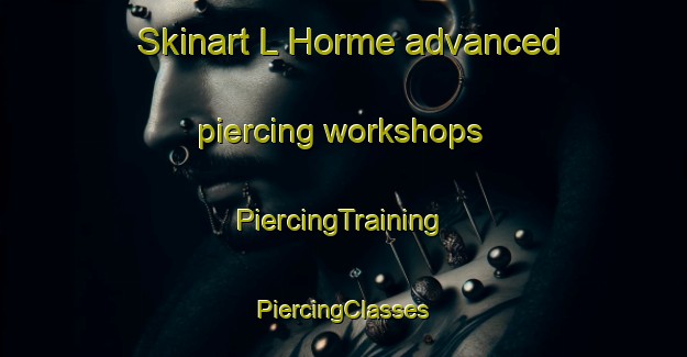 Skinart L Horme advanced piercing workshops | #PiercingTraining #PiercingClasses #SkinartTraining-France