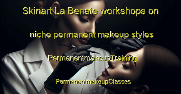 Skinart La Benate workshops on niche permanent makeup styles | PermanentmakeupTraining | PermanentmakeupClasses | SkinartTraining-France
