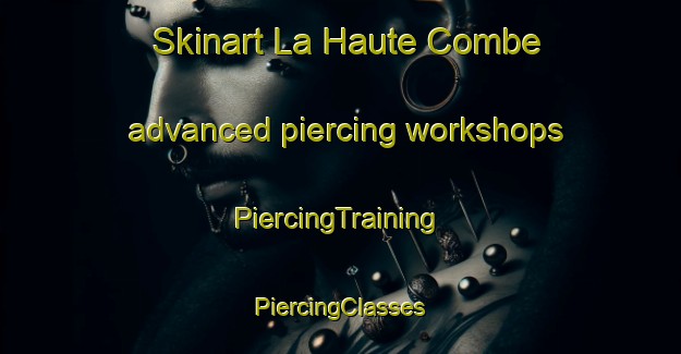 Skinart La Haute Combe advanced piercing workshops | #PiercingTraining #PiercingClasses #SkinartTraining-France