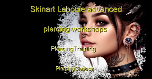 Skinart Laboule advanced piercing workshops | PiercingTraining | PiercingClasses | SkinartTraining-France