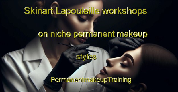 Skinart Lapouleille workshops on niche permanent makeup styles | PermanentmakeupTraining | PermanentmakeupClasses | SkinartTraining-France