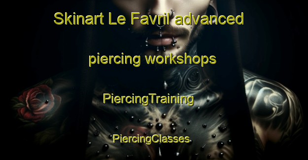 Skinart Le Favril advanced piercing workshops | PiercingTraining | PiercingClasses | SkinartTraining-France
