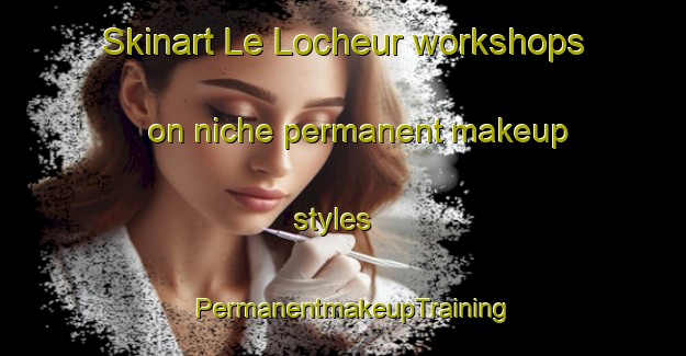 Skinart Le Locheur workshops on niche permanent makeup styles | PermanentmakeupTraining | PermanentmakeupClasses | SkinartTraining-France