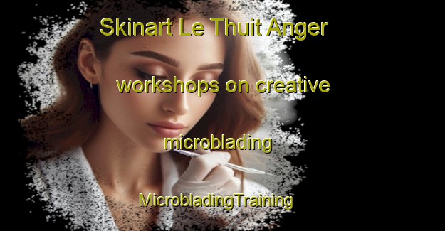 Skinart Le Thuit Anger workshops on creative microblading | MicrobladingTraining | MicrobladingClasses | SkinartTraining-France