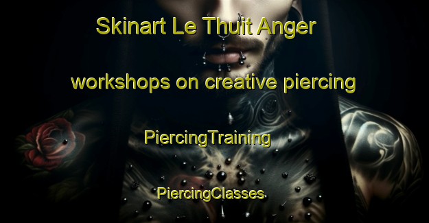 Skinart Le Thuit Anger workshops on creative piercing | PiercingTraining | PiercingClasses | SkinartTraining-France
