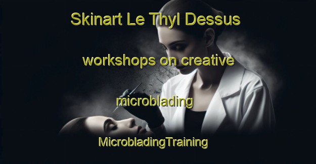 Skinart Le Thyl Dessus workshops on creative microblading | MicrobladingTraining | MicrobladingClasses | SkinartTraining-France