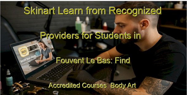 Skinart Learn from Recognized Providers for Students in Fouvent Le Bas: Find Accredited Courses | Body Art Qualification Authority | BAQA-France
