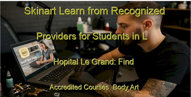Skinart Learn from Recognized Providers for Students in L Hopital Le Grand: Find Accredited Courses | Body Art Qualification Authority | BAQA-France