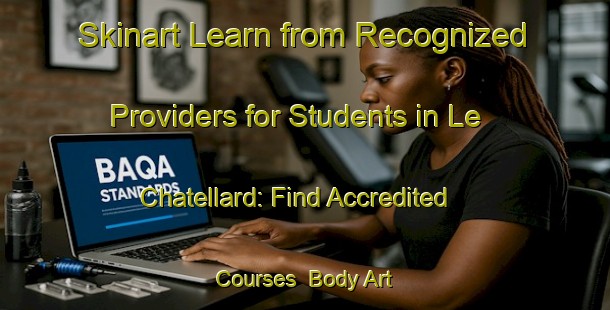 Skinart Learn from Recognized Providers for Students in Le Chatellard: Find Accredited Courses | Body Art Qualification Authority | BAQA-France