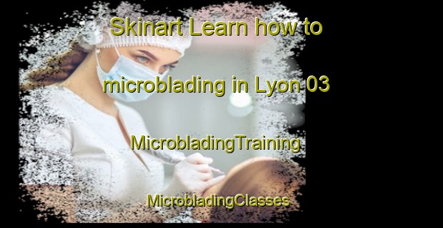 Skinart Learn how to microblading in Lyon 03 | MicrobladingTraining | MicrobladingClasses | SkinartTraining-France