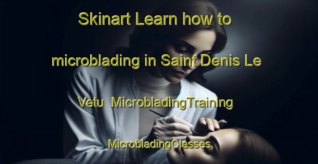 Skinart Learn how to microblading in Saint Denis Le Vetu | #MicrobladingTraining #MicrobladingClasses #SkinartTraining-France