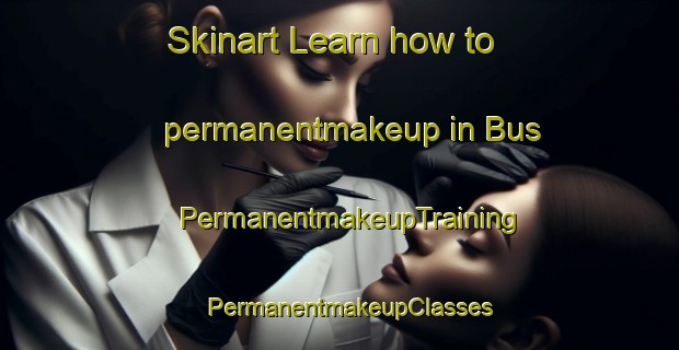 Skinart Learn how to permanentmakeup in Bus | PermanentmakeupTraining | PermanentmakeupClasses | SkinartTraining-France