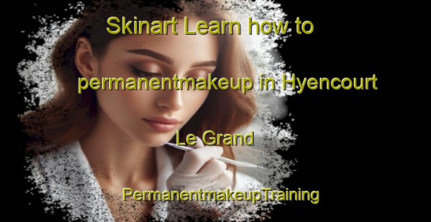 Skinart Learn how to permanentmakeup in Hyencourt Le Grand | PermanentmakeupTraining | PermanentmakeupClasses | SkinartTraining-France